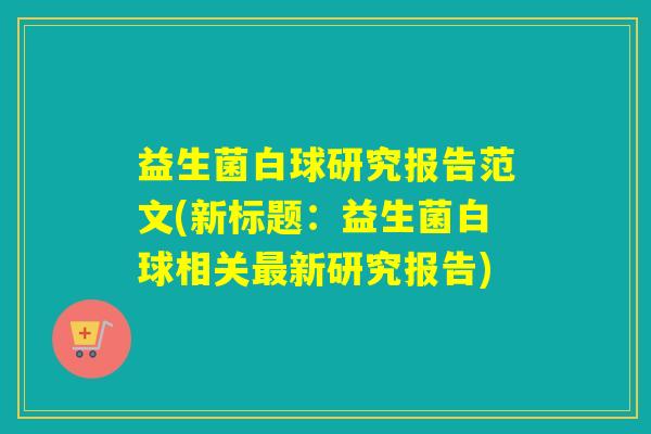 益生菌白球研究报告范文(新标题：益生菌白球相关新研究报告)