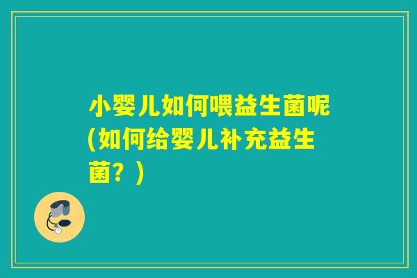 小婴儿如何喂益生菌呢(如何给婴儿补充益生菌?) 小婴儿如何喂益生菌呢(如何给婴儿补充益生菌?)