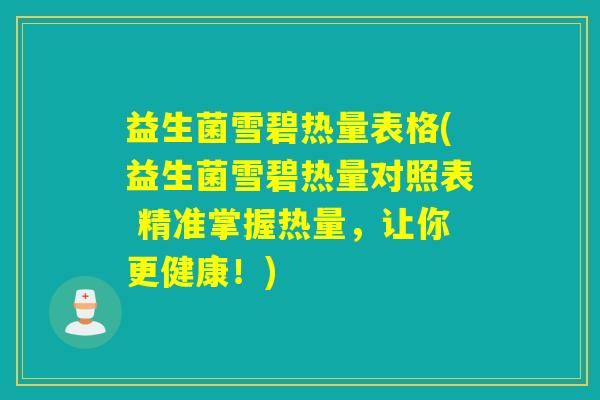 益生菌雪碧热量表格(益生菌雪碧热量对照表 精准掌握热量，让你更健康！)