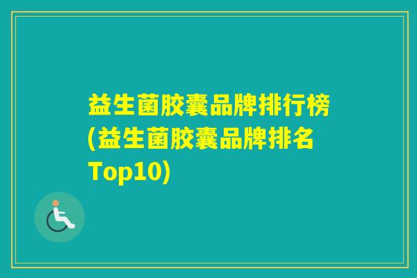 益生菌胶囊品牌排行榜(益生菌胶囊品牌排名Top10)