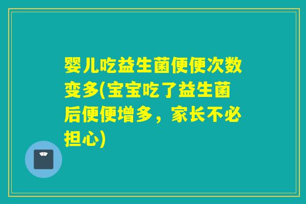 婴儿吃益生菌便便次数变多(宝宝吃了益生菌后便便增多,家长不必担心) 婴儿吃益生菌便便次数变多(宝宝吃了益生菌后便便增多,家长不必担心)