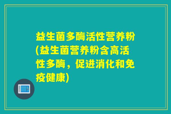 益生菌多酶活性营养粉(益生菌营养粉含高活性多酶，促进消化和健康)
