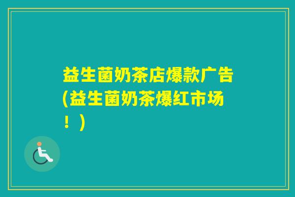 益生菌奶茶店爆款广告(益生菌奶茶爆红市场！)