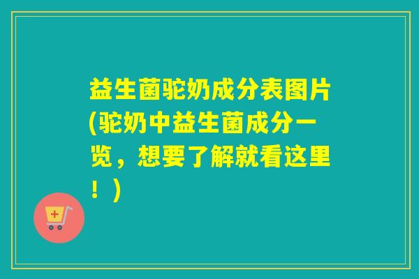 益生菌驼奶成分表图片(驼奶中益生菌成分一览，想要了解就看这里！)
