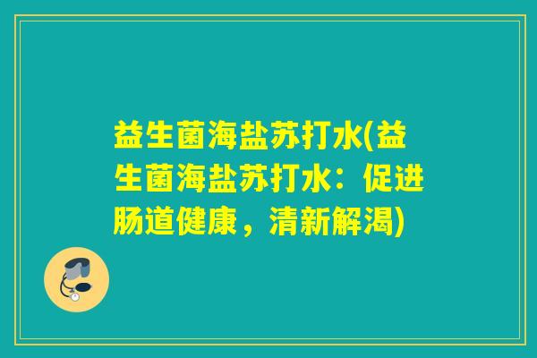 益生菌海盐苏打水(益生菌海盐苏打水:促进肠道健康,清新解渴) 益生菌海盐苏打水(益生菌海盐苏打水:促进肠道健康,清新解渴)