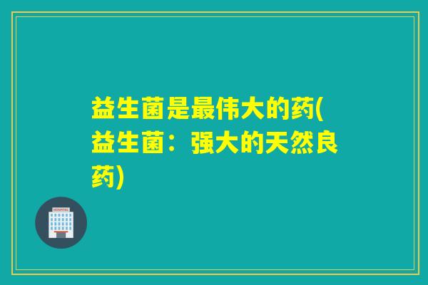 益生菌是伟大的药(益生菌：强大的天然良药)