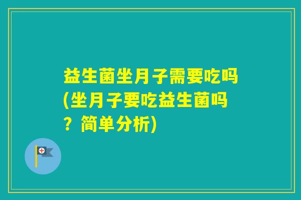 益生菌坐月子需要吃吗(坐月子要吃益生菌吗？简单分析)
