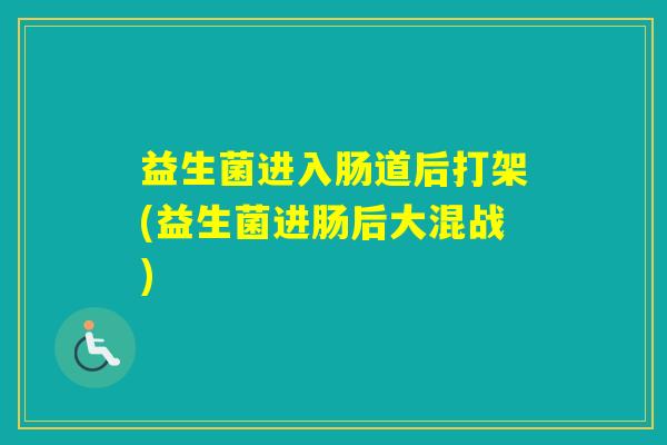 益生菌进入肠道后打架(益生菌进肠后大混战)