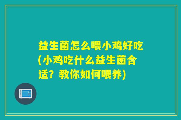 益生菌怎么喂小鸡好吃(小鸡吃什么益生菌合适?教你如何喂养) 益生菌怎么喂小鸡好吃(小鸡吃什么益生菌合适?教你如何喂养)