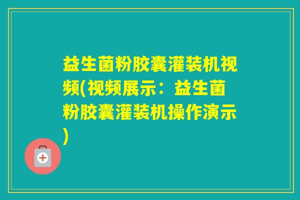 益生菌粉胶囊灌装机视频(视频展示：益生菌粉胶囊灌装机操作演示)