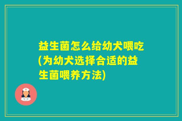 益生菌怎么给幼犬喂吃(为幼犬选择合适的益生菌喂养方法)