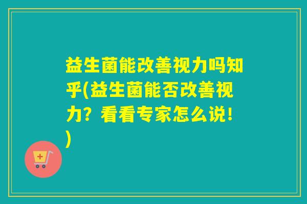 益生菌能改善视力吗知乎(益生菌能否改善视力？看看专家怎么说！)