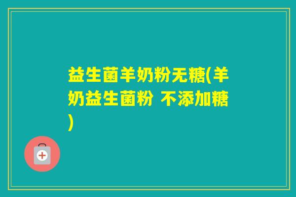 益生菌羊奶粉无糖(羊奶益生菌粉 不添加糖)