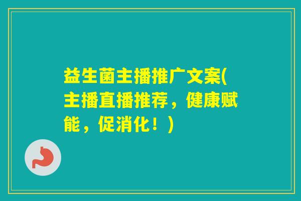 益生菌主播推广文案(主播直播推荐,健康赋能,促消化!) 益生菌主播推广文案(主播直播推荐,健康赋能,促消化!)