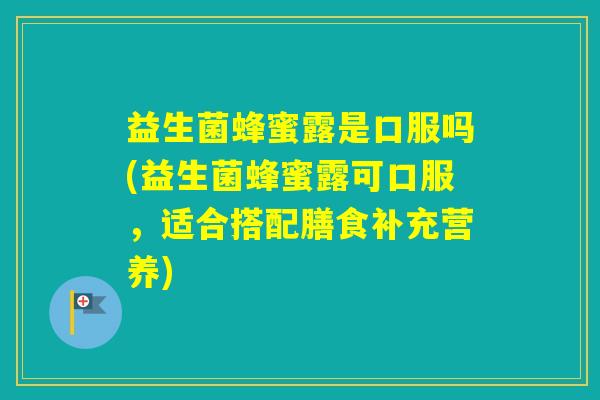 益生菌蜂蜜露是口服吗(益生菌蜂蜜露可口服，适合搭配膳食补充营养)