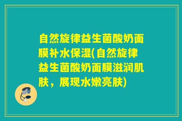 自然旋律益生菌酸奶面膜补水保湿(自然旋律益生菌酸奶面膜滋润，展现水嫩亮肤)
