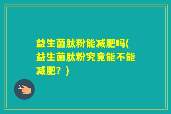 益生菌肽粉能吗(益生菌肽粉究竟能不能?) 益生菌肽粉能吗(益生菌肽粉究竟能不能?)