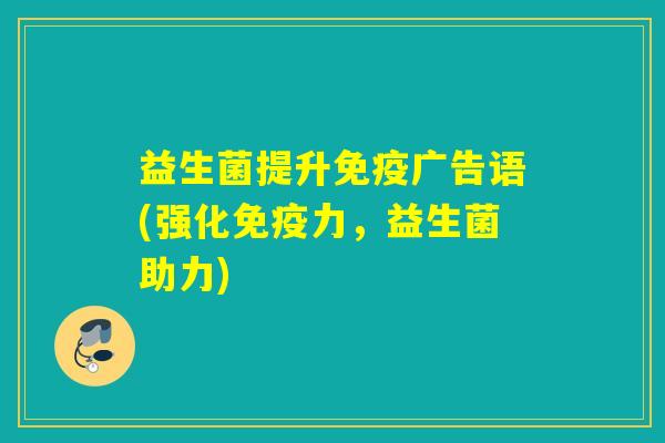 益生菌提升广告语(强化力，益生菌助力)