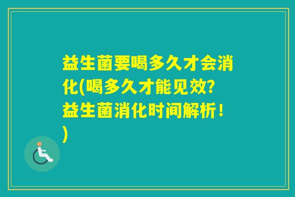 益生菌要喝多久才会消化(喝多久才能见效？益生菌消化时间解析！)