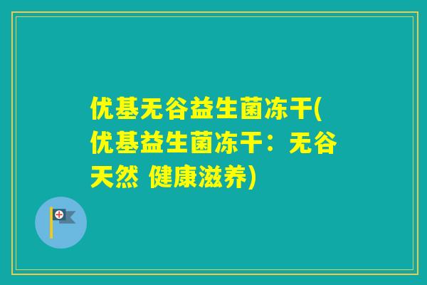 优基无谷益生菌冻干(优基益生菌冻干：无谷天然 健康滋养)