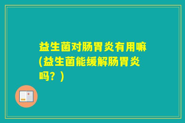 益生菌对肠有用嘛(益生菌能缓解肠吗？)