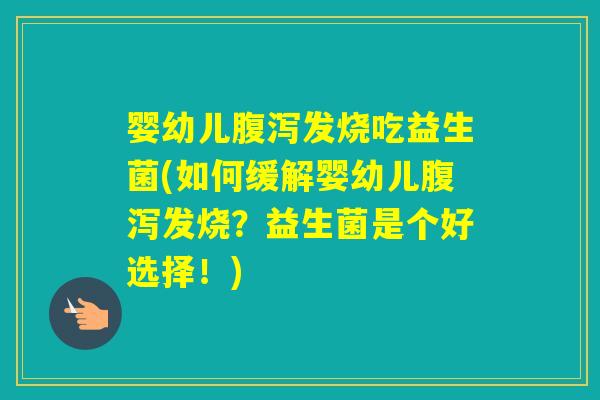 婴幼儿发烧吃益生菌(如何缓解婴幼儿发烧?益生菌是个好选择!) 婴幼儿发烧吃益生菌(如何缓解婴幼儿发烧?益生菌是个好选择!)