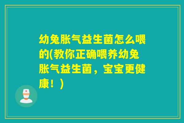 幼兔益生菌怎么喂的(教你正确喂养幼兔益生菌,宝宝更健康!) 幼兔益生菌怎么喂的(教你正确喂养幼兔益生菌,宝宝更健康!)