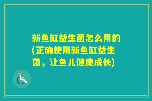 新鱼缸益生菌怎么用的(正确使用新鱼缸益生菌，让鱼儿健康成长)