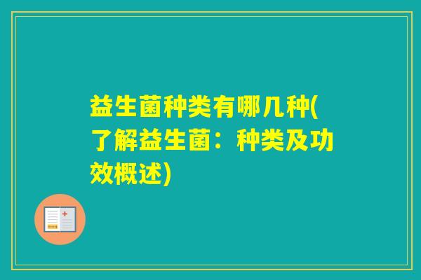 益生菌种类有哪几种(了解益生菌：种类及功效概述)