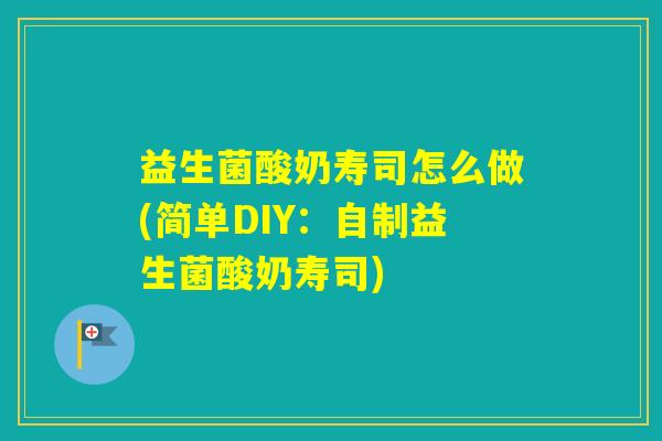 益生菌酸奶寿司怎么做(简单DIY：自制益生菌酸奶寿司)