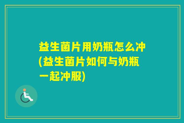 益生菌片用奶瓶怎么冲(益生菌片如何与奶瓶一起冲服)