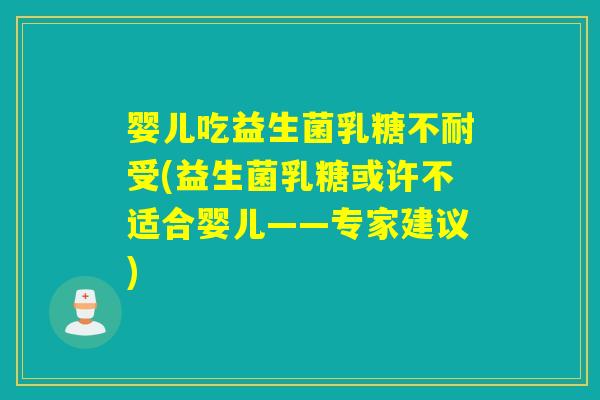 婴儿吃益生菌受(益生菌乳糖或许不适合婴儿——专家建议)