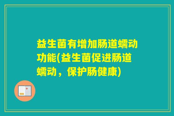 益生菌有增加肠道蠕动功能(益生菌促进肠道蠕动，保护肠健康)
