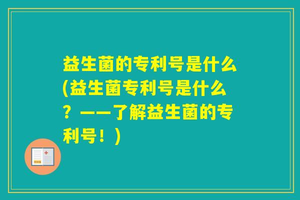 益生菌的专利号是什么(益生菌专利号是什么？——了解益生菌的专利号！)