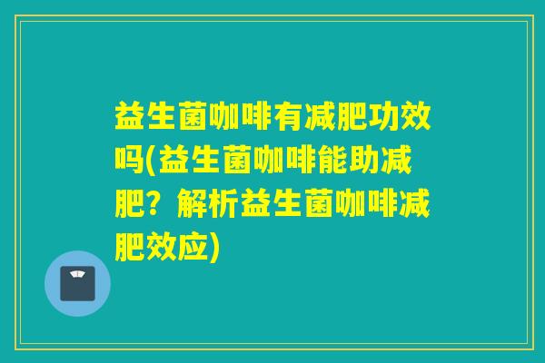 益生菌咖啡有功效吗(益生菌咖啡能助？解析益生菌咖啡效应)
