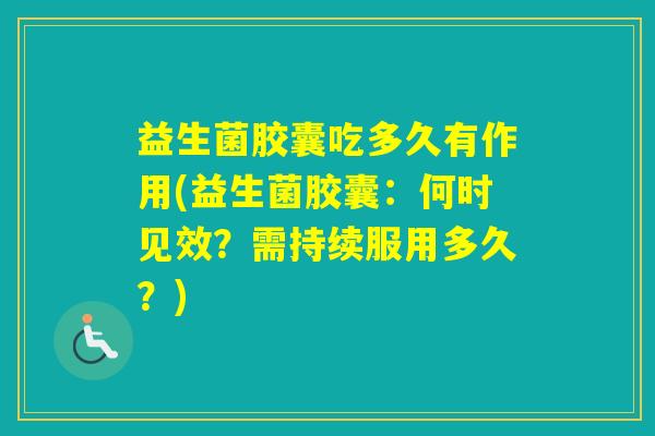 益生菌胶囊吃多久有作用(益生菌胶囊：何时见效？需持续服用多久？)