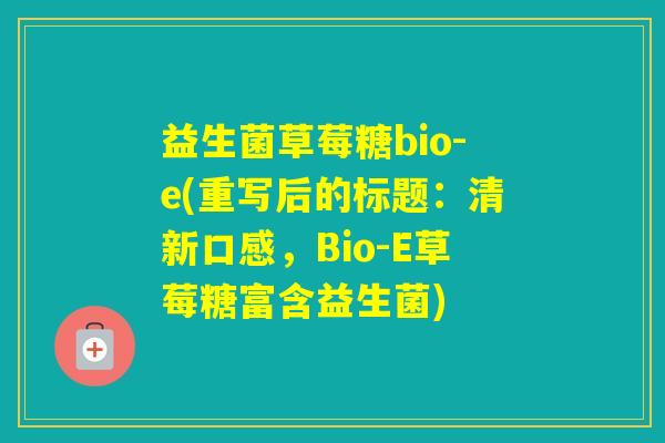 益生菌草莓糖bio-e(重写后的标题：清新口感，Bio-E草莓糖富含益生菌)
