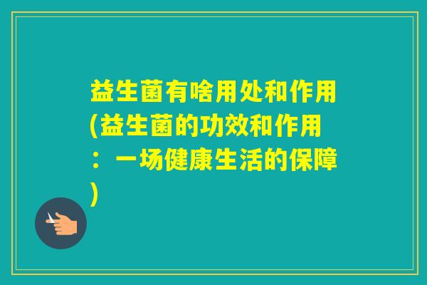 益生菌有啥用处和作用(益生菌的功效和作用：一场健康生活的保障)