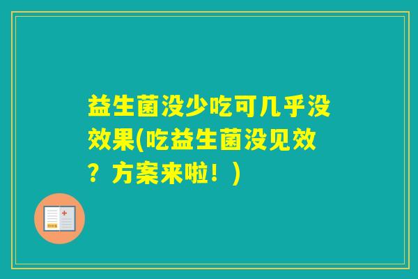 益生菌没少吃可几乎没效果(吃益生菌没见效？方案来啦！)