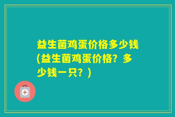 益生菌鸡蛋价格多少钱(益生菌鸡蛋价格？多少钱一只？)