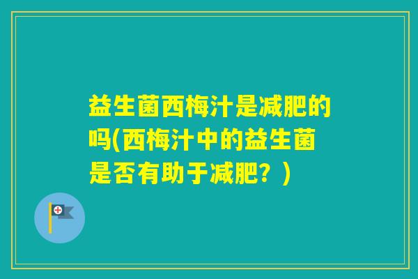 益生菌西梅汁是的吗(西梅汁中的益生菌是否有助于？)
