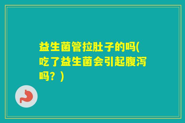 益生菌管拉肚子的吗(吃了益生菌会引起吗？)