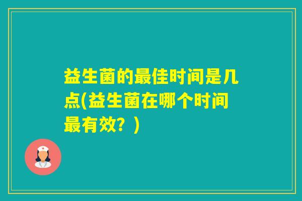 益生菌的佳时间是几点(益生菌在哪个时间有效？)