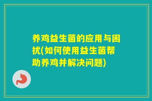 养鸡益生菌的应用与困扰(如何使用益生菌帮助养鸡并解决问题)