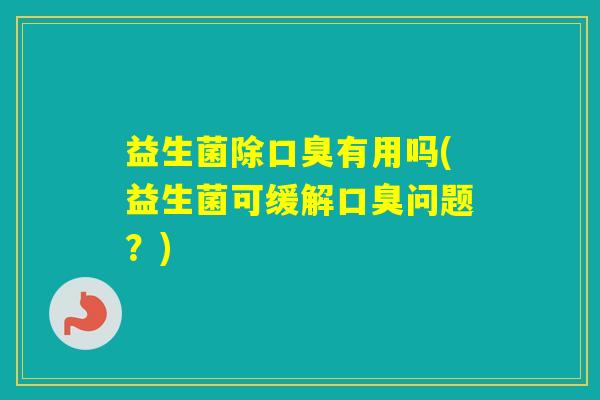 益生菌除有用吗(益生菌可缓解问题？)