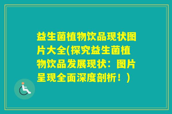 益生菌植物饮品现状图片大全(探究益生菌植物饮品发展现状：图片呈现全面深度剖析！)
