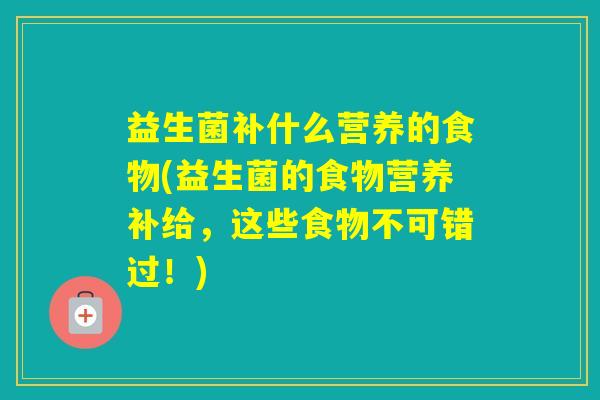 益生菌补什么营养的食物(益生菌的食物营养补给，这些食物不可错过！)