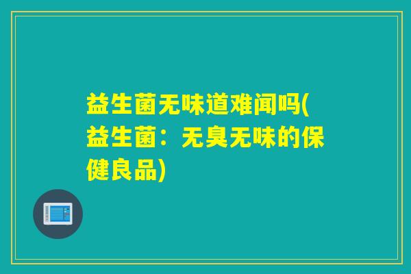益生菌无味道难闻吗(益生菌：无臭无味的保健良品)
