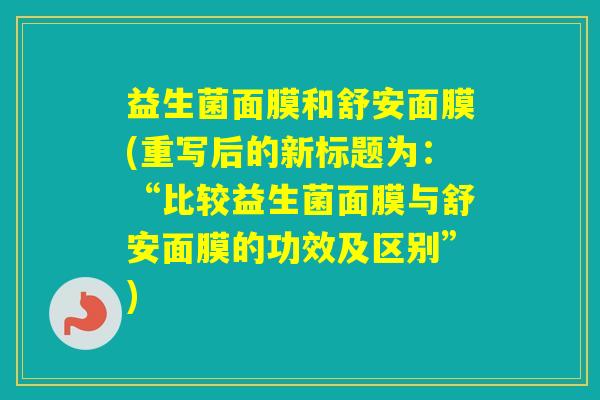 益生菌面膜和舒安面膜(重写后的新标题为：“比较益生菌面膜与舒安面膜的功效及区别”)