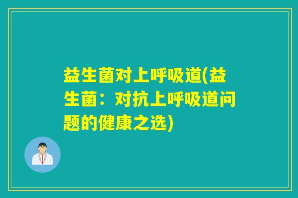 益生菌对上道(益生菌：对抗上道问题的健康之选)
